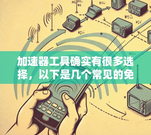 加速器工具确实有很多选择，以下是几个常见的免费加速器工具