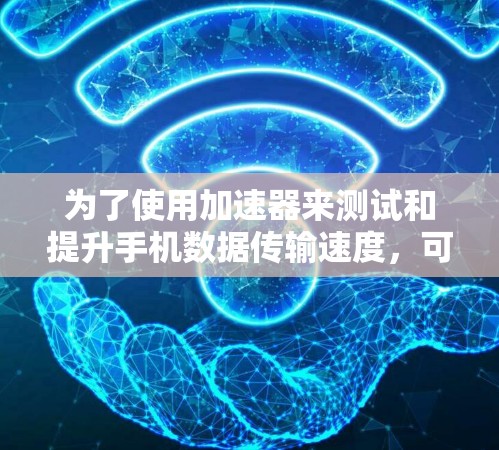 为了使用加速器来测试和提升手机数据传输速度，可以按照以下步骤进行