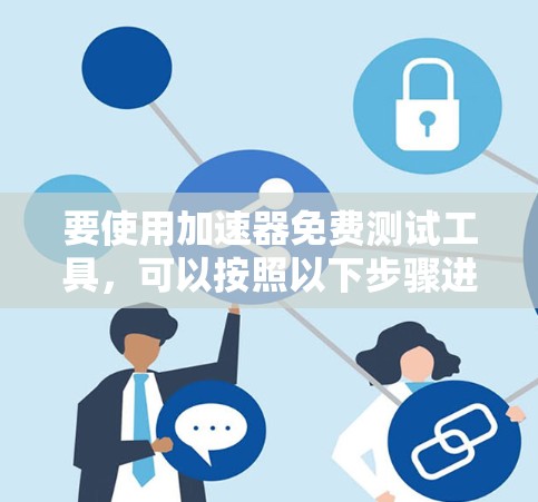 要使用加速器免费测试工具，可以按照以下步骤进行