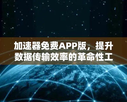 加速器免费APP版，提升数据传输效率的革命性工具