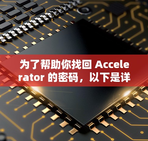 为了帮助你找回 Accelerator 的密码，以下是详细的步骤指南