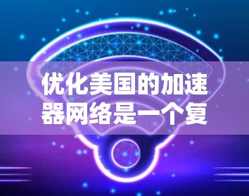 优化美国的加速器网络是一个复杂而重要的工程，涉及多方面的因素。以下是一个分步骤的优化策略