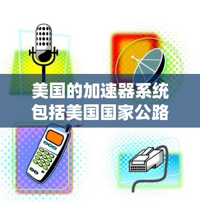 美国的加速器系统包括美国国家公路系统中的多个州级加速器道路，这些道路帮助用户优化交通并节省时间。以下是一些关键信息