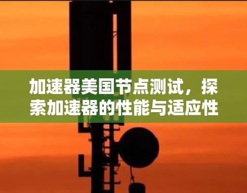 加速器美国节点测试，探索加速器的性能与适应性
