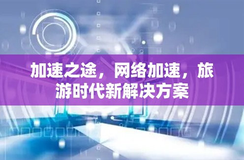 加速之途,网络加速,旅游时代新解决方案 加速之途,网络加速,旅游时代新解决方案