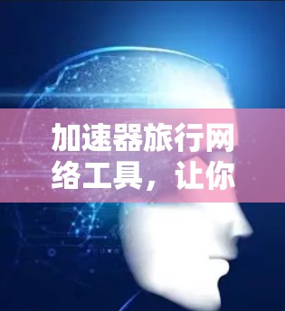 加速器旅行网络工具，让你的旅行更高效