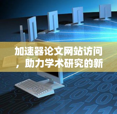 加速器论文网站访问，助力学术研究的新机遇