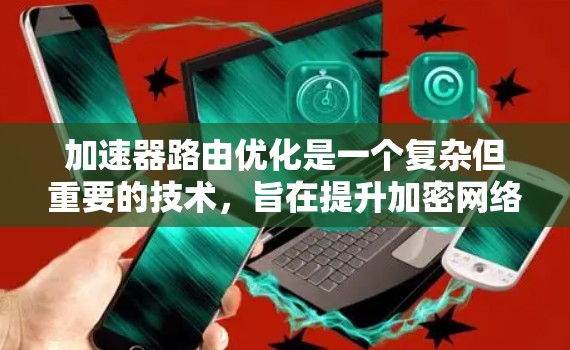 加速器路由优化是一个复杂但重要的技术，旨在提升加密网络中的加速器性能。以下是逐步指南