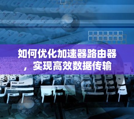如何优化加速器路由器，实现高效数据传输