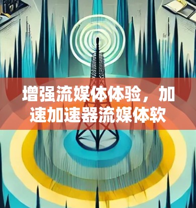增强流媒体体验，加速加速器流媒体软件
