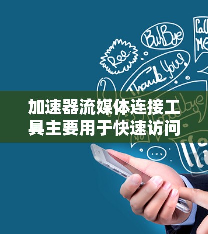 加速器流媒体连接工具主要用于快速访问流媒体网站，帮助用户减少网络延迟和使用。以下是详细的步骤和信息