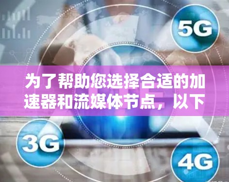 为了帮助您选择合适的加速器和流媒体节点，以下是一些推荐类别的详细说明，供您参考