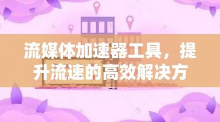 流媒体加速器工具，提升流速的高效解决方案
