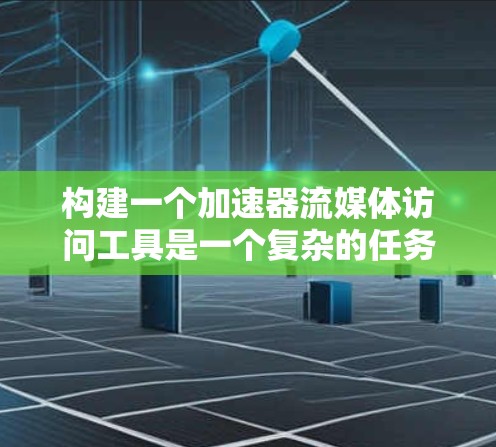 构建一个加速器流媒体访问工具是一个复杂的任务，涉及多个技术领域和设计细节。以下是一个逐步的指导步骤，帮助您构建一个高效且用户友好的工具
