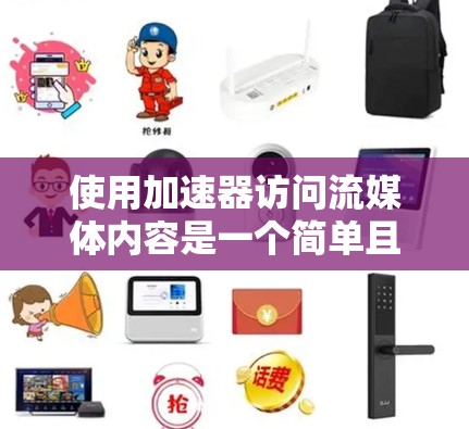 使用加速器访问流媒体内容是一个简单且有效的途径，以下是详细的步骤指南