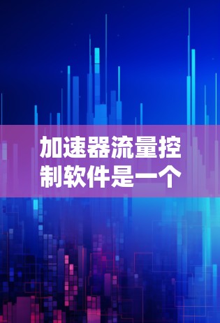 加速器流量控制软件是一个复杂的网络流量管理工具，旨在帮助用户优化流量分配和控制，提升网络性能和用户体验。以下是对该软件的详细总结和解决方案