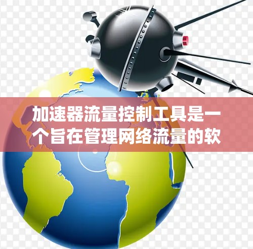 加速器流量控制工具是一个旨在管理网络流量的软件应用程序，旨在控制流量以防止网络 congestion、溢出和数据丢失。以下是对该工具的总结和详细分析