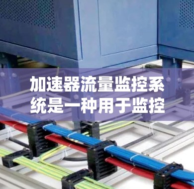 加速器流量监控系统是一种用于监控和管理网络流量的工具，通常用于加速器系统中，以确保网络性能和用户体验。以下是一个详细的解释