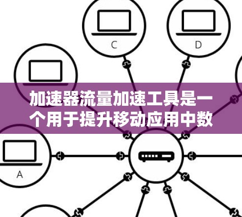 加速器流量加速工具是一个用于提升移动应用中数据传输流量的工具，主要针对移动设备。它通过优化流处理和缓存管理等技术，提升应用的性能和用户体验。以下是对该工具的详细分析