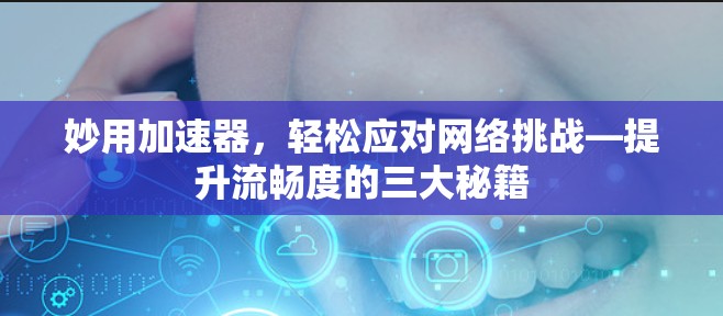 妙用加速器，轻松应对网络挑战—提升流畅度的三大秘籍