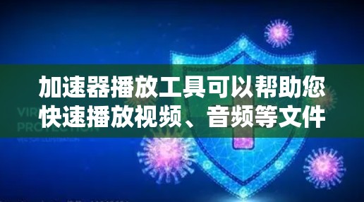 加速器播放工具可以帮助您快速播放视频、音频等文件，节省时间。以下是几种适合的加速器播放工具