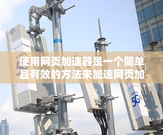 使用网页加速器是一个简单且有效的方法来加速网页加载速度，但要根据自己的需求和情况来选择和使用。以下是一步步的指南