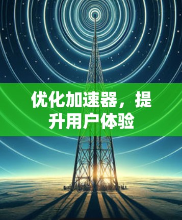 优化加速器，提升用户体验