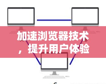 加速浏览器技术，提升用户体验