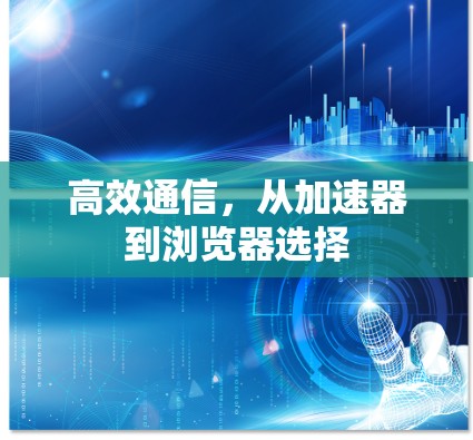 高效通信，从加速器到浏览器选择