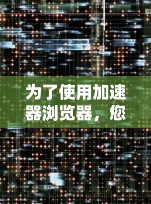 为了使用加速器浏览器，您可以按照以下步骤操作