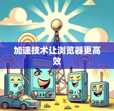 加速技术让浏览器更高效