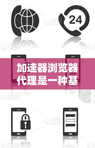 加速器浏览器代理是一种基于代理功能的工具，允许用户访问安全、高效、快速的网站，同时避免被网站拦截。以下是其详细信息