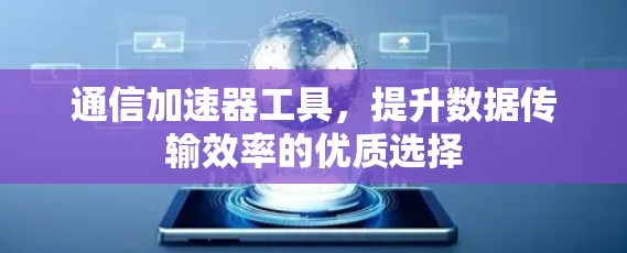 通信加速器工具，提升数据传输效率的优质选择