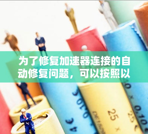 为了修复加速器连接的自动修复问题，可以按照以下步骤进行
