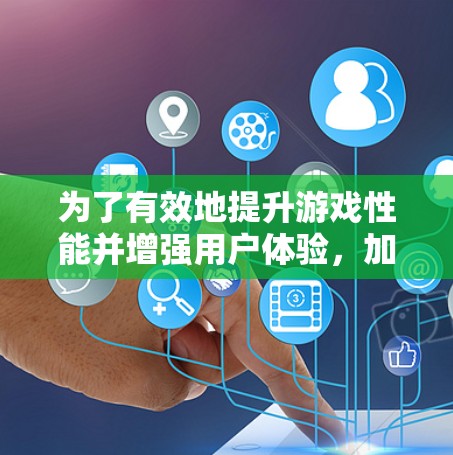 为了有效地提升游戏性能并增强用户体验，加速器和增强工具是两个关键工具，它们各自有不同的目标和应用场景。以下是一个详细的指南，帮助你全面理解和应用这些工具