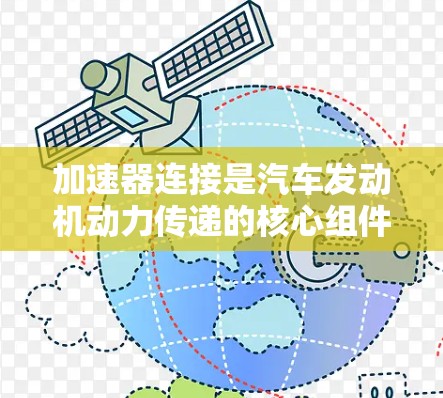 加速器连接是汽车发动机动力传递的核心组件，其原理可以通过以下步骤进行详细说明