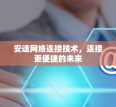 安速网络连接技术，连接更便捷的未来