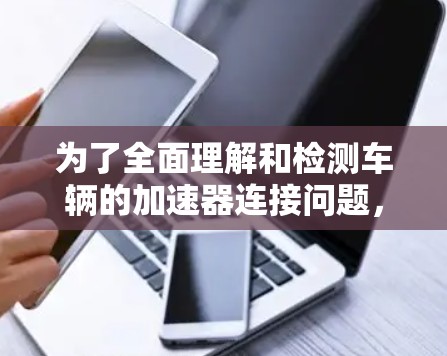 为了全面理解和检测车辆的加速器连接问题，以下是分步的解决方案