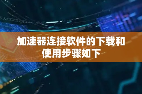 加速器连接软件的下载和使用步骤如下