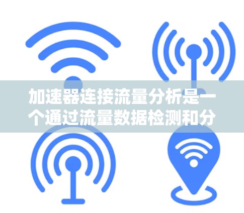加速器连接流量分析是一个通过流量数据检测和分析特定网络加速器的使用情况的过程。以下是逐步的解决方案