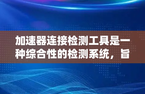 加速器连接检测工具是一种综合性的检测系统，旨在评估汽车发动机或车辆中的加速器连接器的健康状况。以下是对这一技术的详细说明