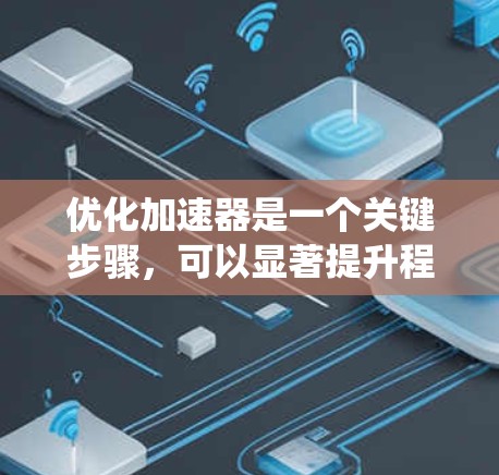 优化加速器是一个关键步骤，可以显著提升程序性能。以下是一个系统化的优化过程指南，帮助你高效地优化加速器环境