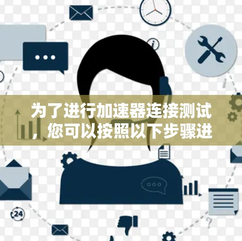 为了进行加速器连接测试，您可以按照以下步骤进行
