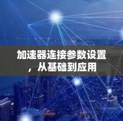 加速器连接参数设置，从基础到应用