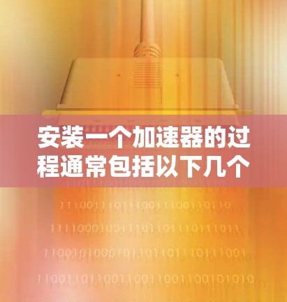 安装一个加速器的过程通常包括以下几个步骤