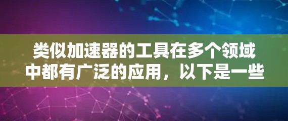 类似加速器的工具在多个领域中都有广泛的应用，以下是一些常见的加速器类似工具及其特点