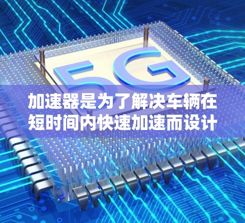 加速器是为了解决车辆在短时间内快速加速而设计的装置，广泛应用于电动助力车、电动加速器和风力加速器等。以下是对加速器快速使用体验的详细分析