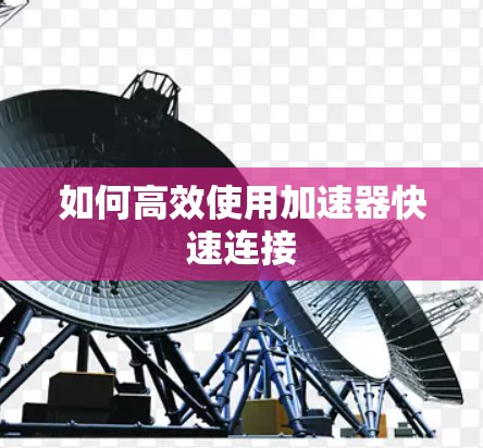 如何高效使用加速器快速连接