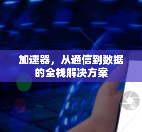 加速器，从通信到数据的全栈解决方案