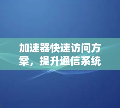 加速器快速访问方案，提升通信系统性能的关键技术